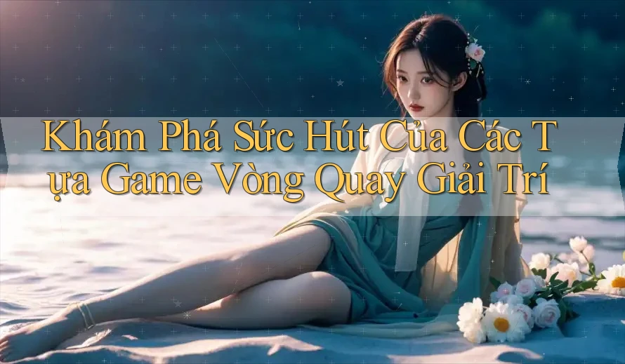 Khám Phá Sức Hút Của Các Tựa Game Vòng Quay Giải Trí