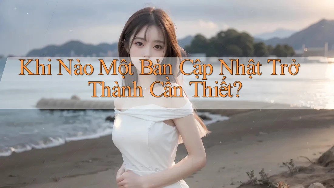 Khi Nào Một Bản Cập Nhật Trở Thành Cần Thiết?
