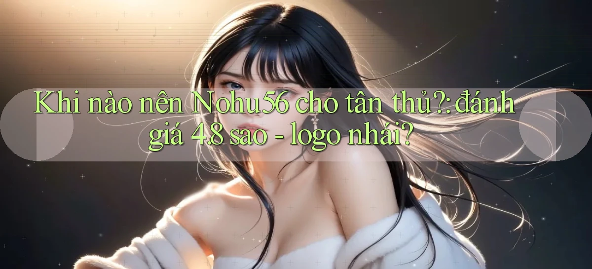 Khi nào nên Nohu56 cho tân thủ đánh giá 4.8 sao   logo nhái