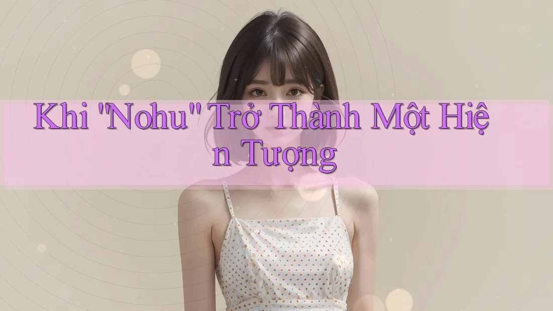 Khi “Nohu” Trở Thành Một Hiện Tượng