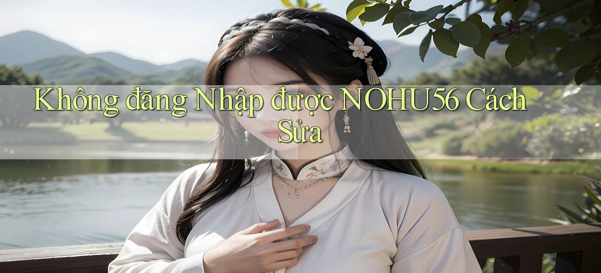 không đăng nhập được nohu56 cách sửa