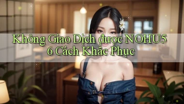 không giao dịch được nohu56 cách khắc phục