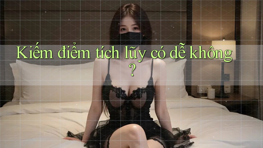 Kiếm điểm tích lũy có dễ không? Kiếm điểm tích lũy có dễ không?