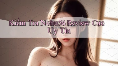 kiểm tra nohu56 review cực uy tín