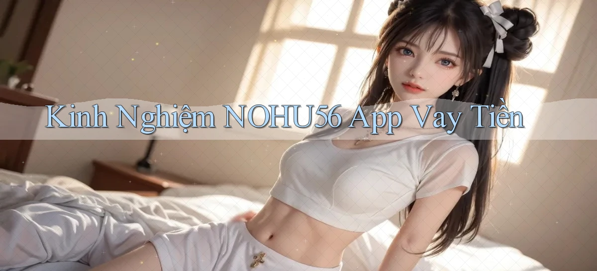 kinh nghiệm nohu56 app vay tiền