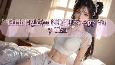 kinh nghiệm nohu56 app vay tiền