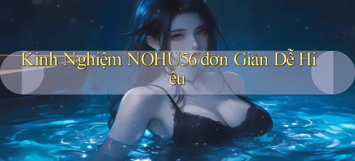 kinh nghiệm nohu56 đơn giản dễ hiểu