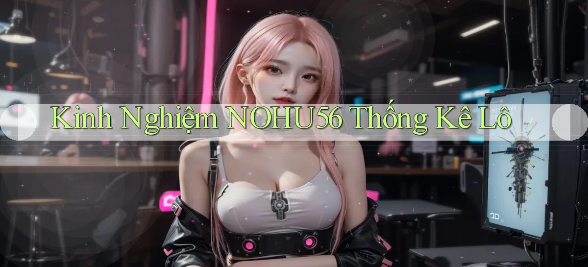 kinh nghiệm nohu56 thống kê lô