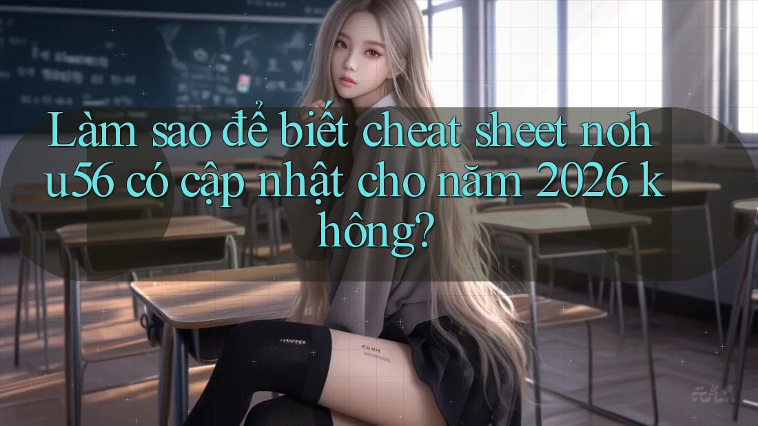 Làm sao để biết cheat sheet nohu56 có cập nhật cho năm 2026 không? Làm sao để biết cheat sheet nohu56 có cập nhật cho năm 2026 không?