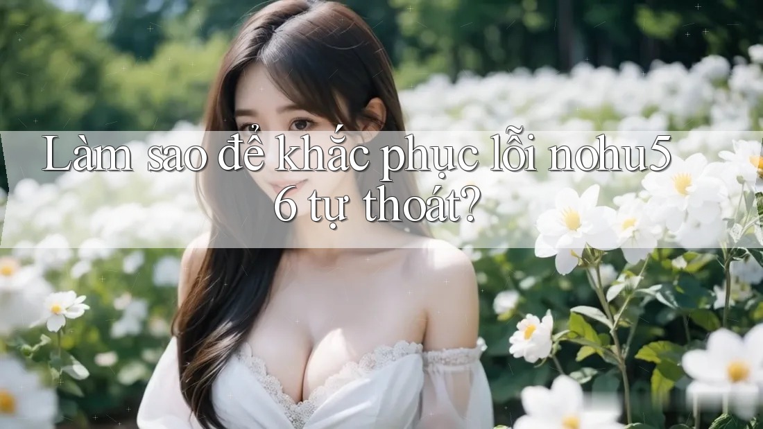 Làm sao để khắc phục lỗi nohu56 tự thoát? Làm sao để khắc phục lỗi nohu56 tự thoát?