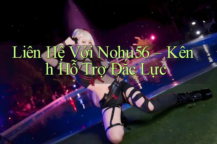 Liên Hệ Với Nohu56 – Kênh Hỗ Trợ Đắc Lực Liên Hệ Với Nohu56 – Kênh Hỗ Trợ Đắc Lực