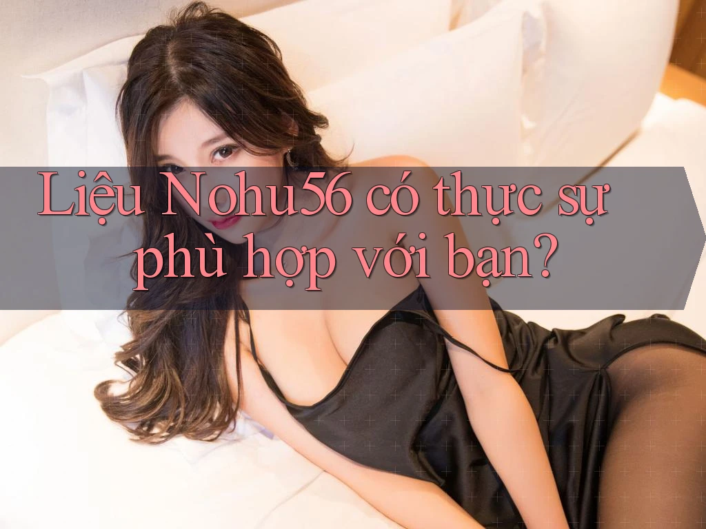 Liệu Nohu56 có thực sự phù hợp với bạn?