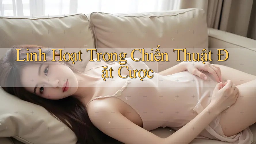 Linh Hoạt Trong Chiến Thuật Đặt Cược Linh Hoạt Trong Chiến Thuật Đặt Cược