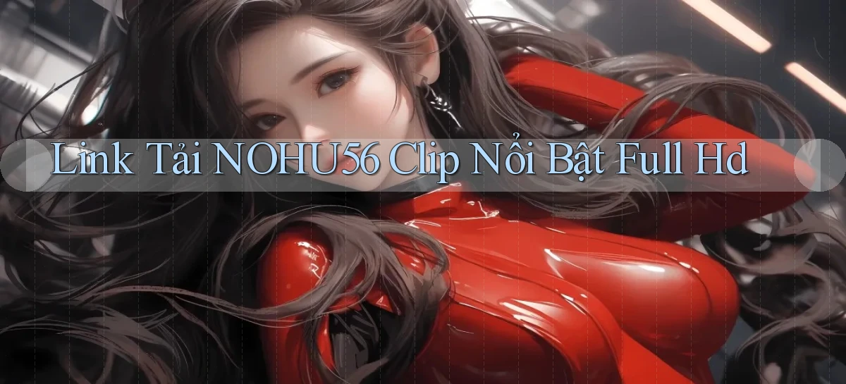 link tải nohu56 clip nổi bật full hd