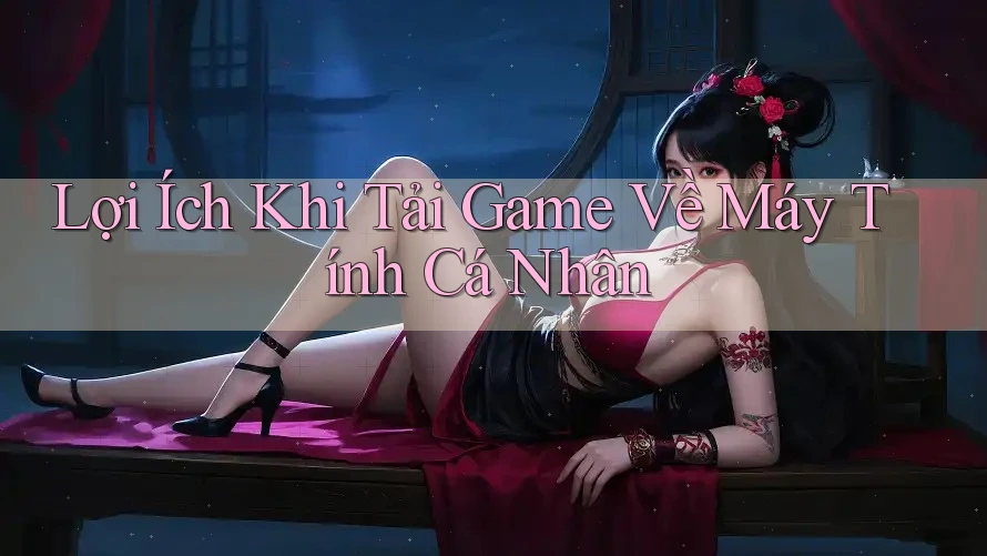 Lợi Ích Khi Tải Game Về Máy Tính Cá Nhân