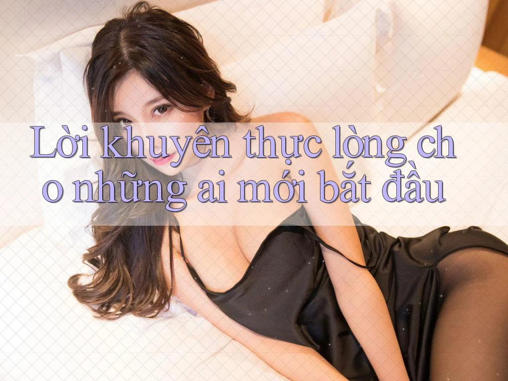 Lời khuyên thực lòng cho những ai mới bắt đầu Lời khuyên thực lòng cho những ai mới bắt đầu