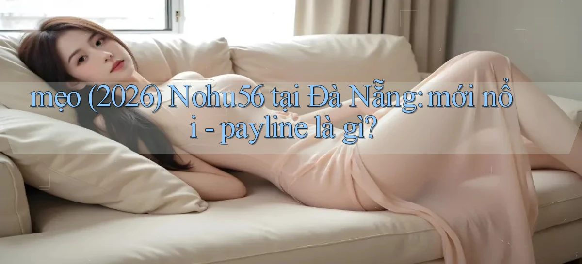 mẹo (2026) Nohu56 tại Đà Nẵng mới nổi   payline là gì