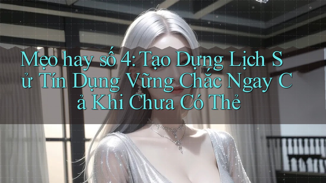 Mẹo hay số 4: Tạo Dựng Lịch Sử Tín Dụng Vững Chắc Ngay Cả Khi Chưa Có Thẻ Mẹo hay số 4: Tạo Dựng Lịch Sử Tín Dụng Vững Chắc Ngay Cả Khi Chưa Có Thẻ