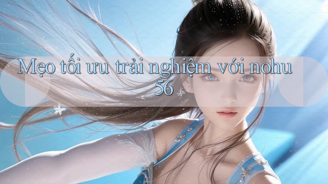 Mẹo tối ưu trải nghiệm với nohu56 Mẹo tối ưu trải nghiệm với nohu56