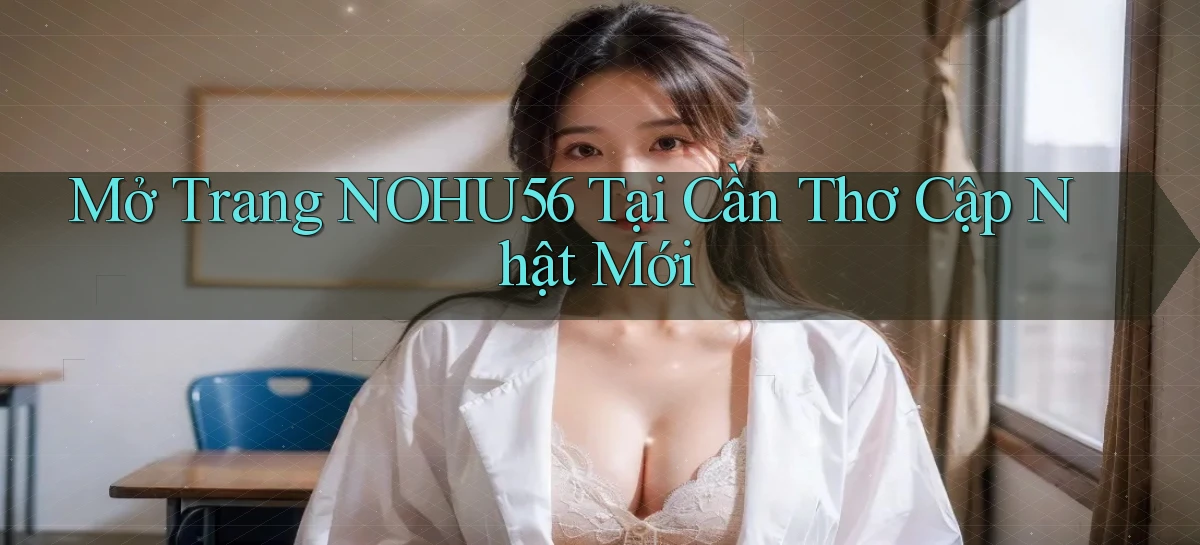 mở trang nohu56 tại Cần Thơ cập nhật mới