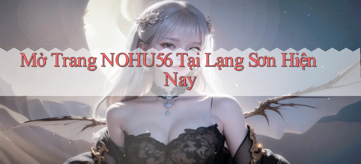 mở trang nohu56 tại Lạng Sơn hiện nay