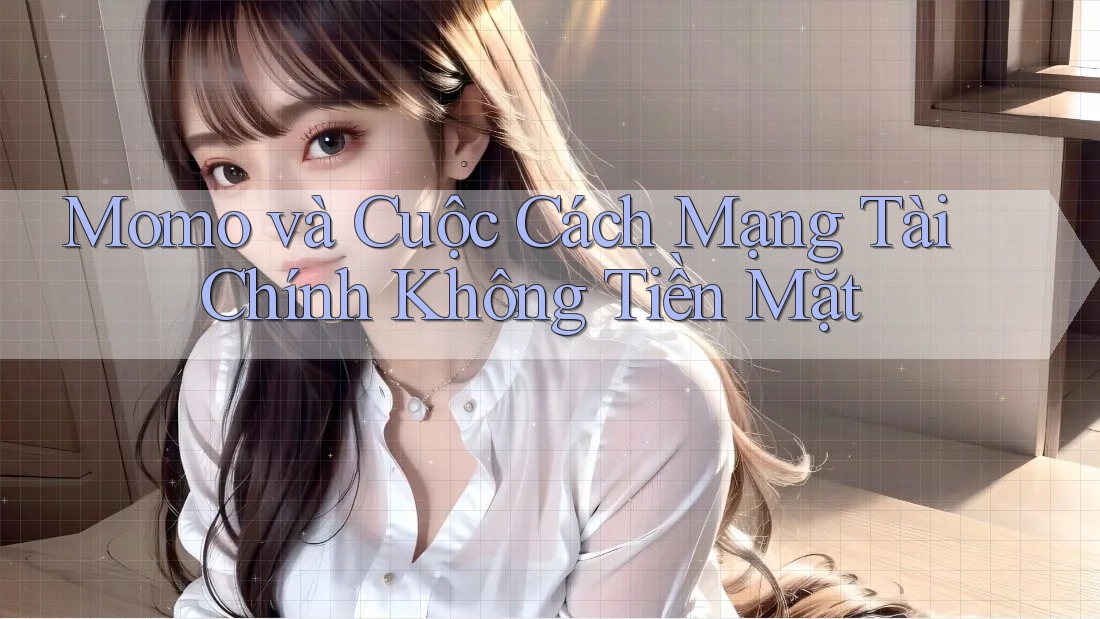 Momo và Cuộc Cách Mạng Tài Chính Không Tiền Mặt Momo và Cuộc Cách Mạng Tài Chính Không Tiền Mặt