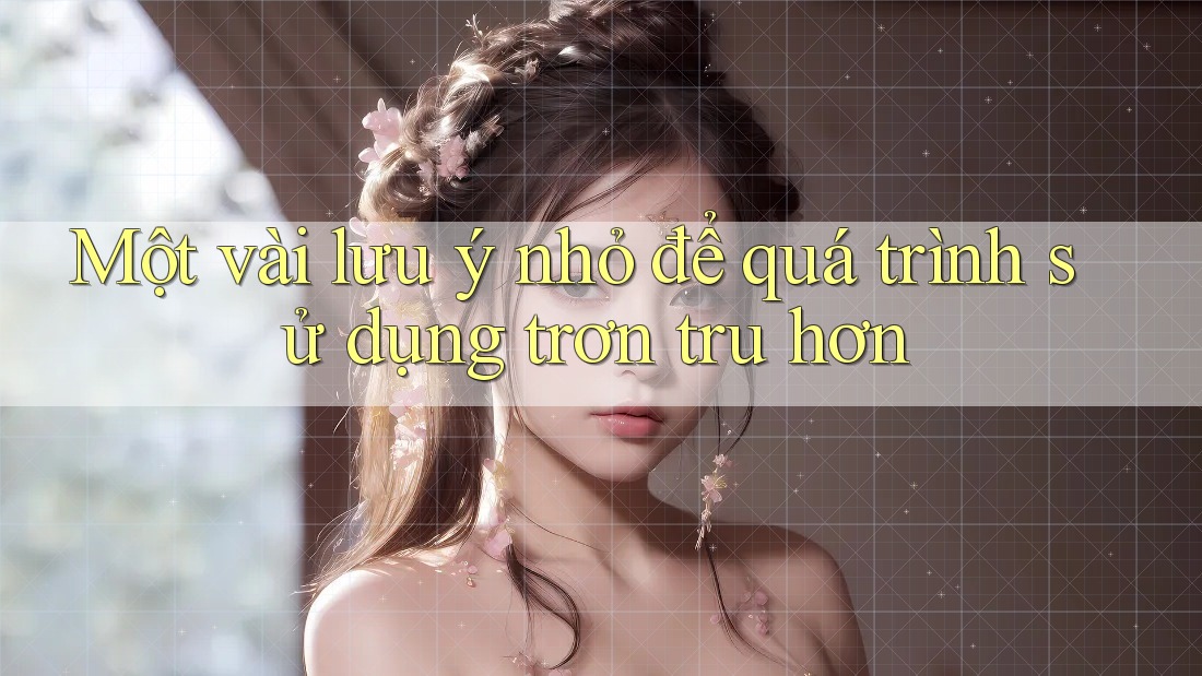 Một vài lưu ý nhỏ để quá trình sử dụng trơn tru hơn Một vài lưu ý nhỏ để quá trình sử dụng trơn tru hơn