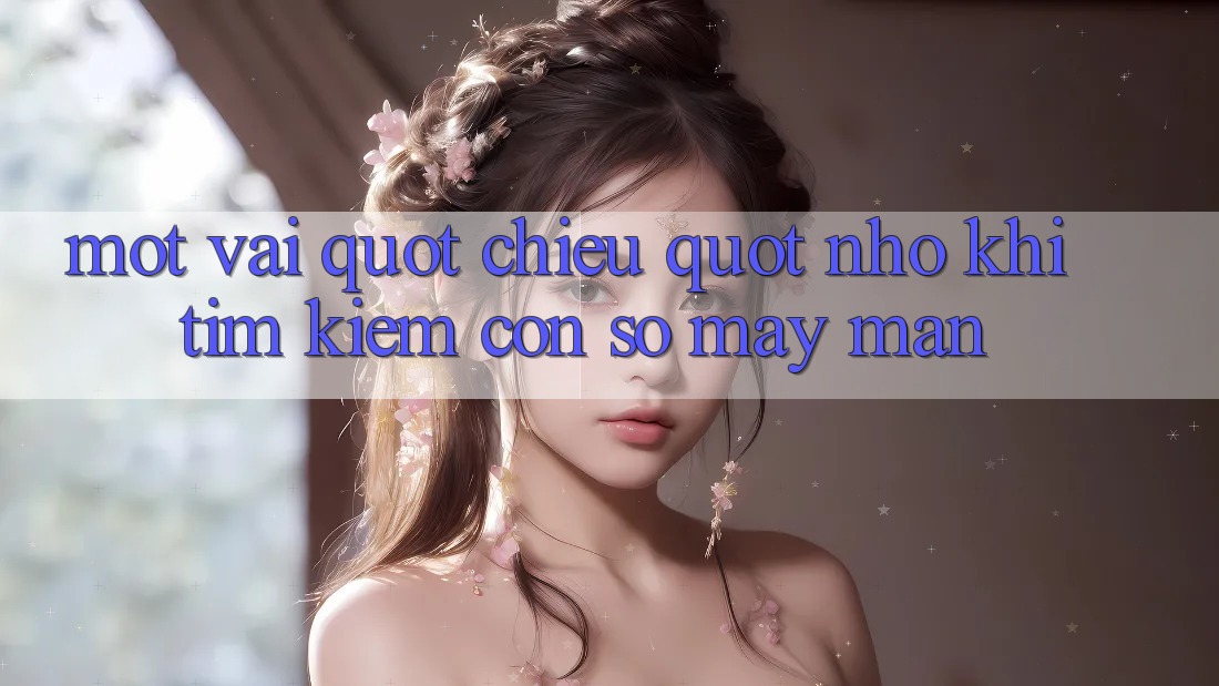 Một vài " chiêu" nhỏ khi tìm kiếm con số may mắn Một vài " chiêu" nhỏ khi tìm kiếm con số may mắn
