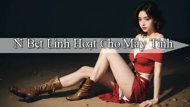 n bet linh hoạt cho máy tính