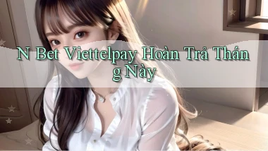 n bet viettelpay hoàn trả tháng này