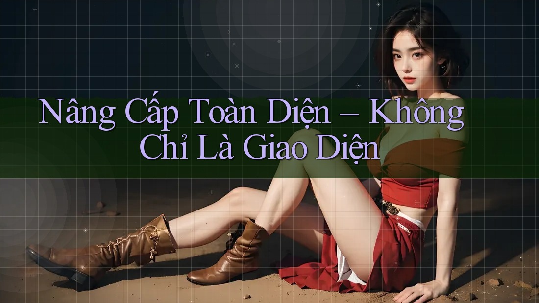 Nâng Cấp Toàn Diện – Không Chỉ Là Giao Diện