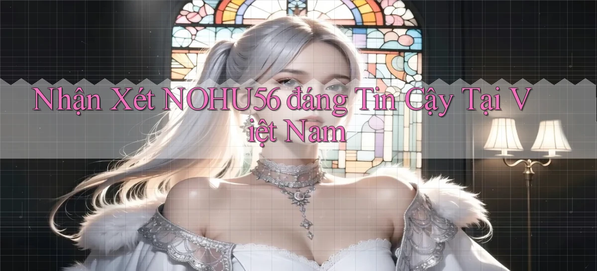 nhận xét nohu56 đáng tin cậy tại việt nam