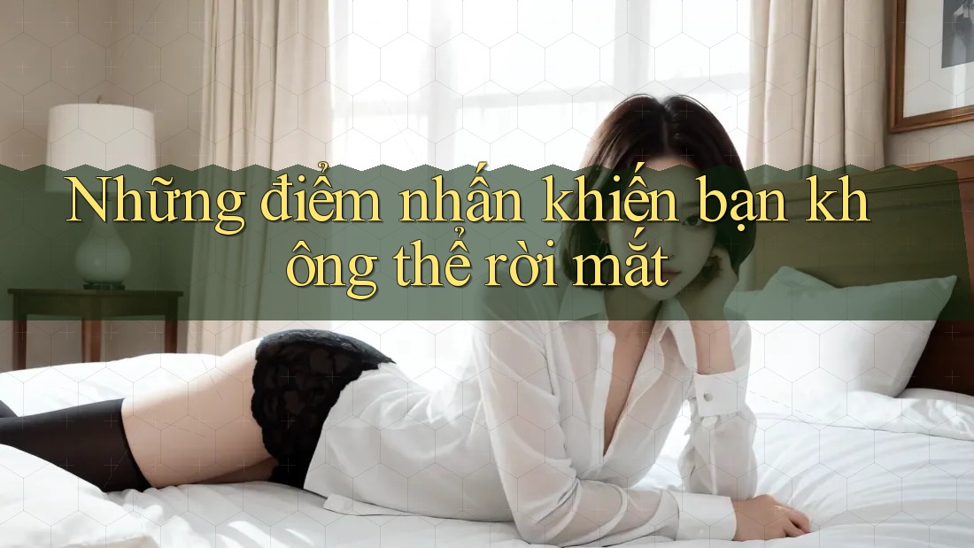 Những điểm nhấn khiến bạn không thể rời mắt Những điểm nhấn khiến bạn không thể rời mắt