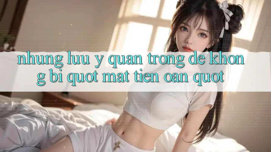 Những lưu ý quan trọng để không bị " mất tiền oan" Những lưu ý quan trọng để không bị " mất tiền oan"