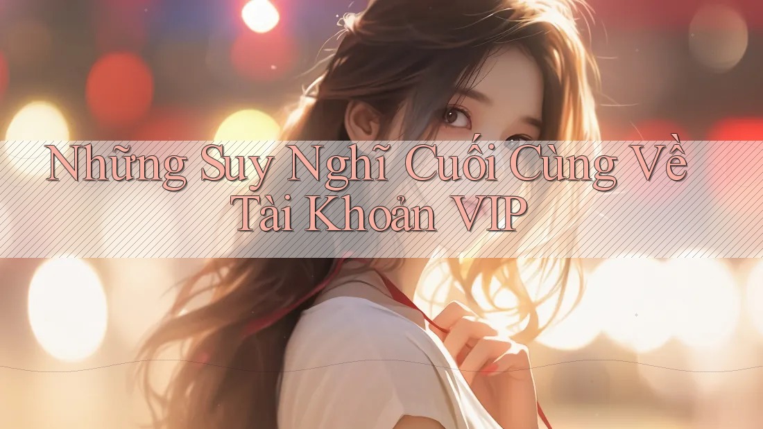 Những Suy Nghĩ Cuối Cùng Về Tài Khoản VIP Những Suy Nghĩ Cuối Cùng Về Tài Khoản VIP