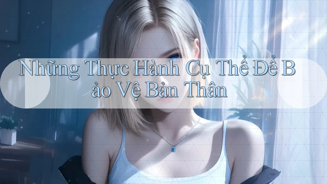 Những Thực Hành Cụ Thể Để Bảo Vệ Bản Thân Những Thực Hành Cụ Thể Để Bảo Vệ Bản Thân