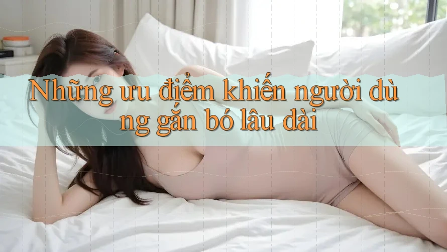 Những ưu điểm khiến người dùng gắn bó lâu dài Những ưu điểm khiến người dùng gắn bó lâu dài