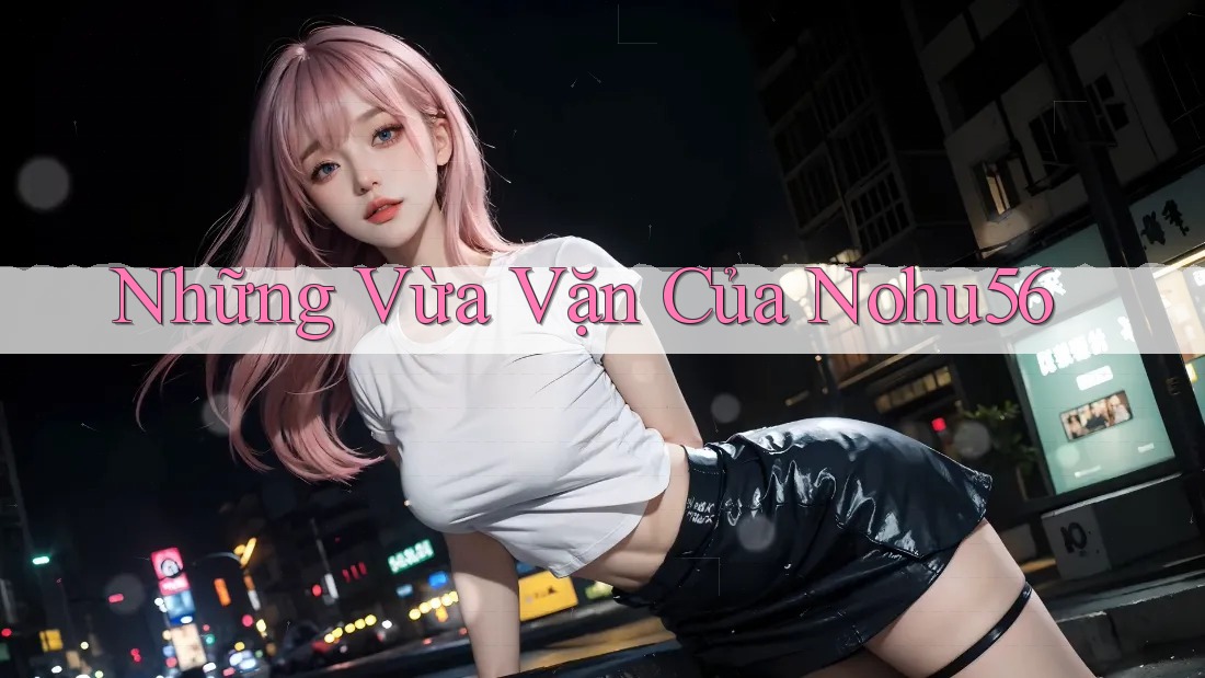 Những Vừa Vặn Của Nohu56