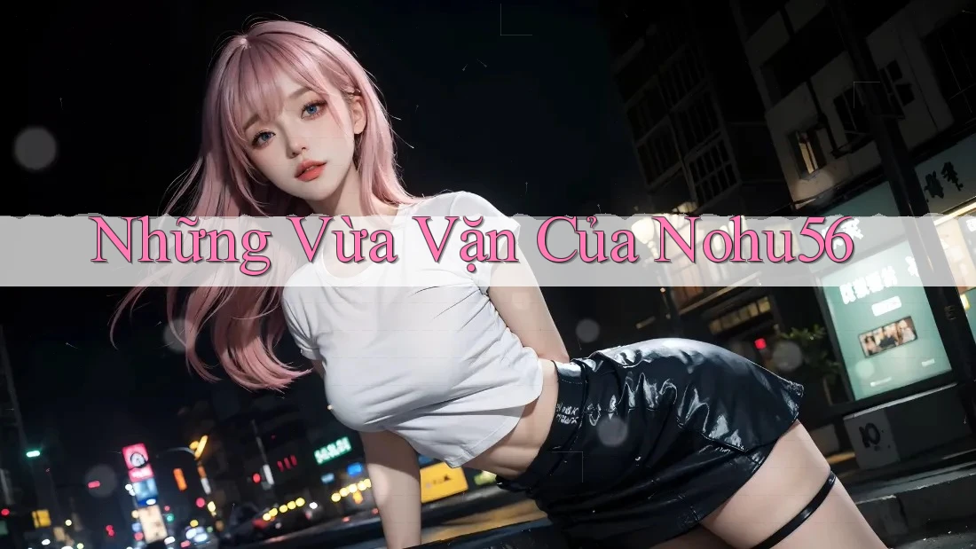 Những Vừa Vặn Của Nohu56 Những Vừa Vặn Của Nohu56