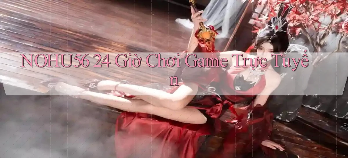 nohu56 24 giờ chơi game trực tuyến