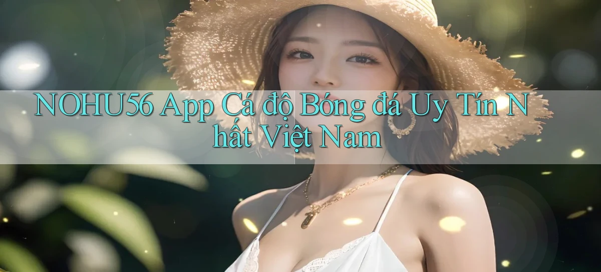 nohu56 app cá độ bóng đá uy tín nhất việt nam