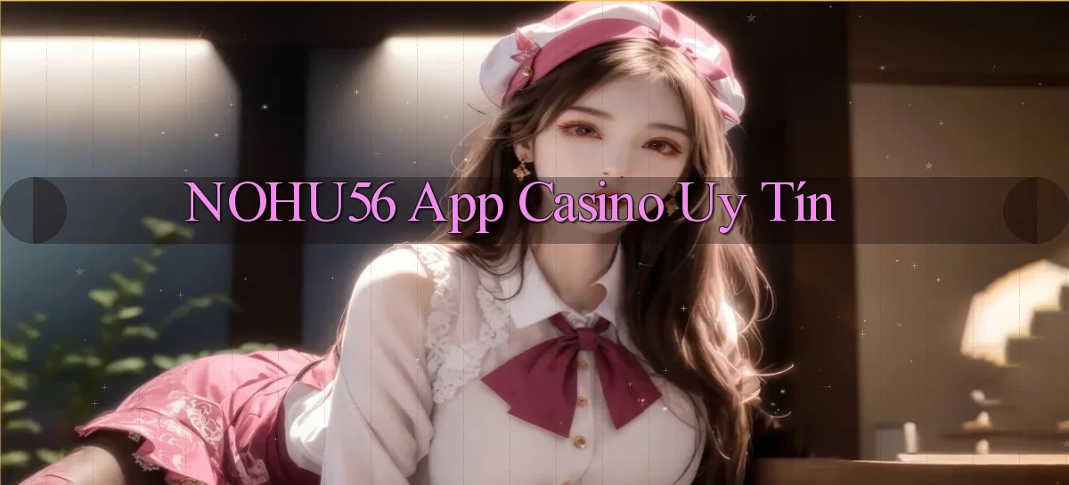 nohu56 app casino uy tín