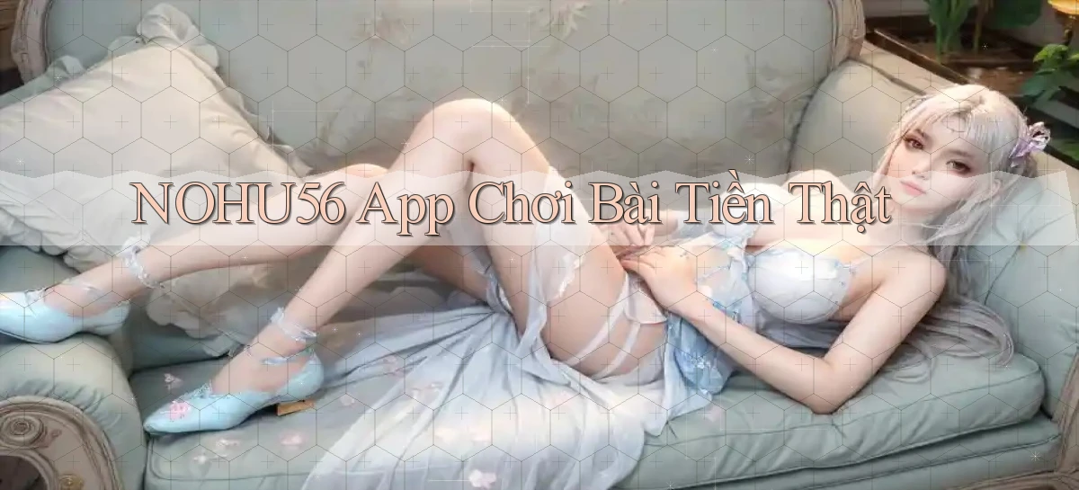 nohu56 app chơi bài tiền thật