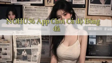 nohu56 app chơi cá độ bóng đá