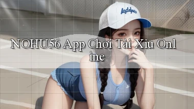 nohu56 app chơi tài xỉu online