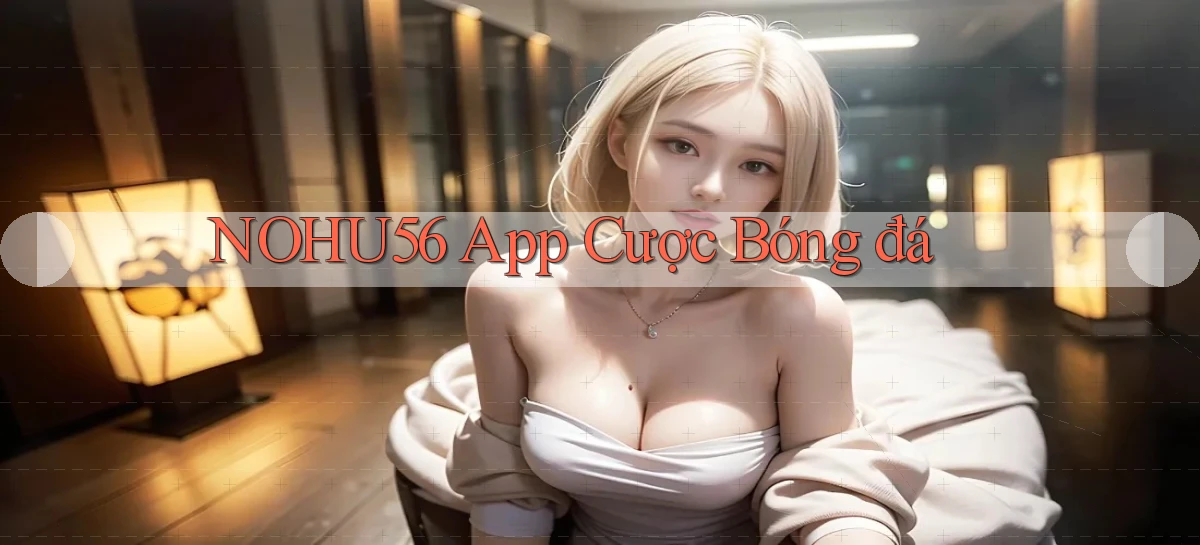 nohu56 app cược bóng đá