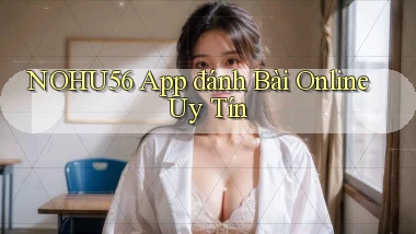 nohu56 app đánh bài online uy tín