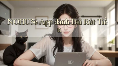 nohu56 app đánh bài rút tiền
