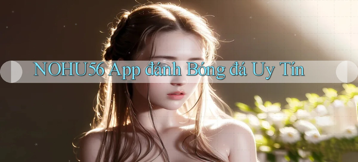 nohu56 app đánh bóng đá uy tín
