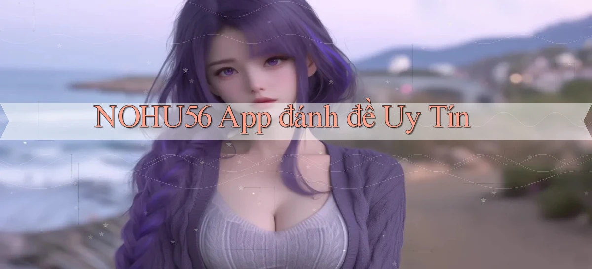 nohu56 app đánh đề uy tín